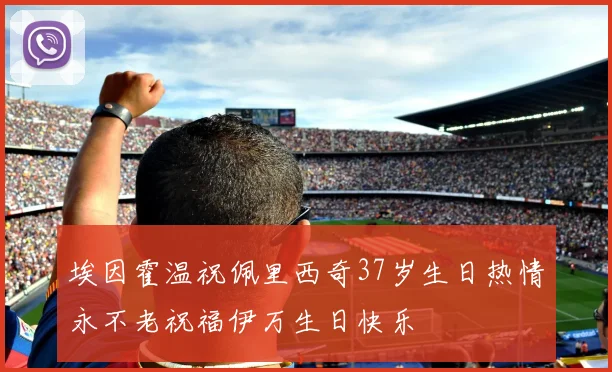 埃因霍温祝佩里西奇37岁生日热情永不老祝福伊万生日快乐