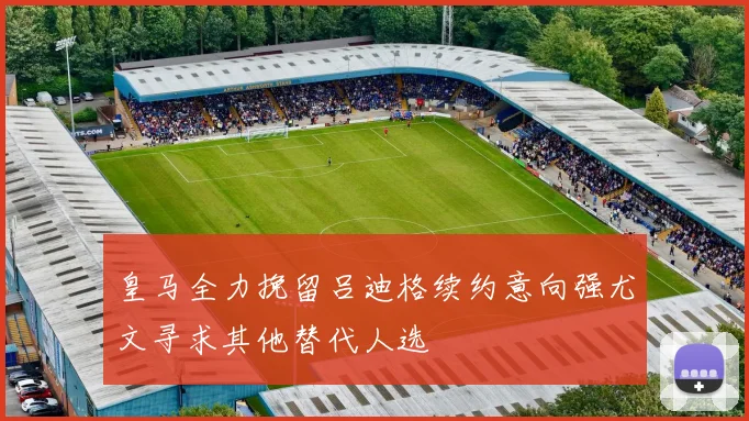 皇马全力挽留吕迪格续约意向强尤文寻求其他替代人选