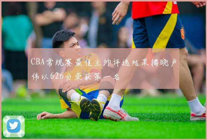 CBA常规赛最佳主帅评选结果揭晓卢伟以626分荣获第一名