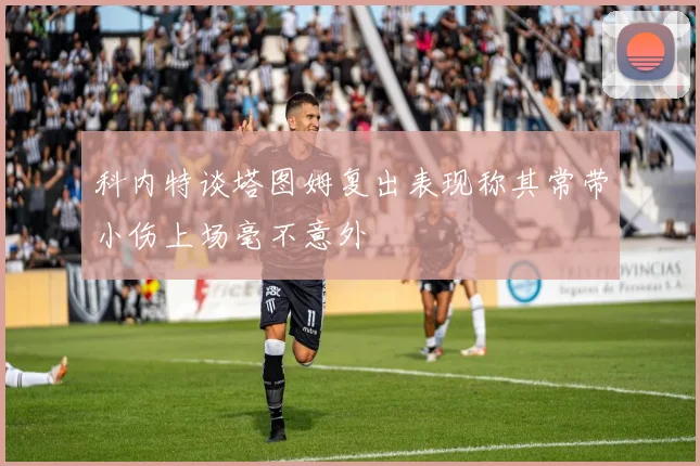 科内特谈塔图姆复出表现称其常带小伤上场毫不意外