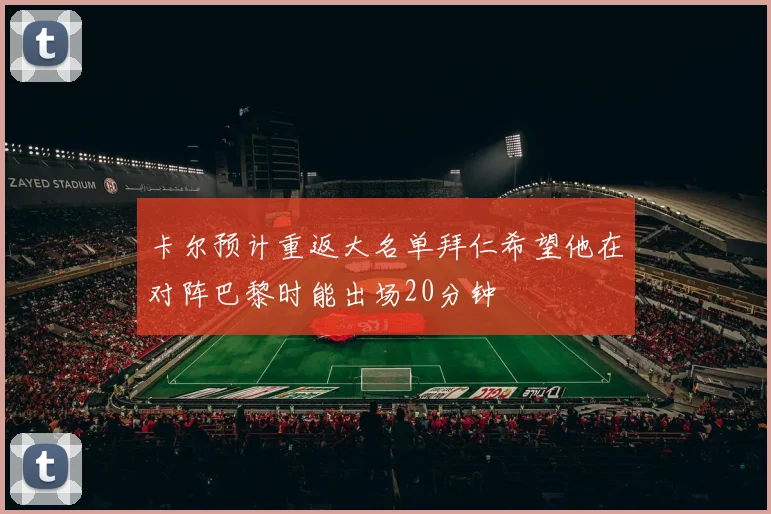 卡尔预计重返大名单拜仁希望他在对阵巴黎时能出场20分钟
