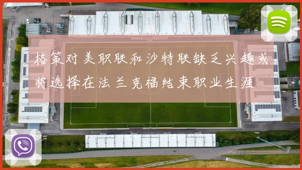 格策对美职联和沙特联缺乏兴趣或将选择在法兰克福结束职业生涯
