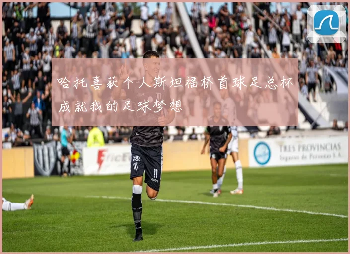 哈托喜获个人斯坦福桥首球足总杯成就我的足球梦想