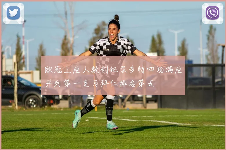 欧冠上座人数创纪录多特四场满座并列第一皇马拜仁排名第五