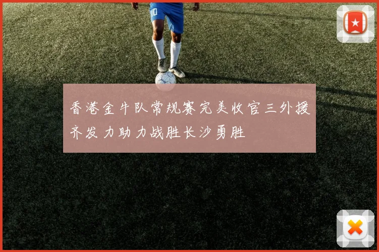 香港金牛队常规赛完美收官三外援齐发力助力战胜长沙勇胜