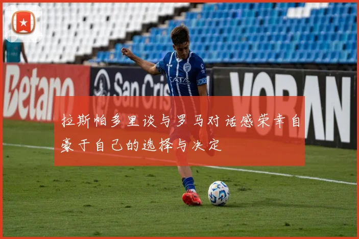 拉斯帕多里谈与罗马对话感荣幸自豪于自己的选择与决定