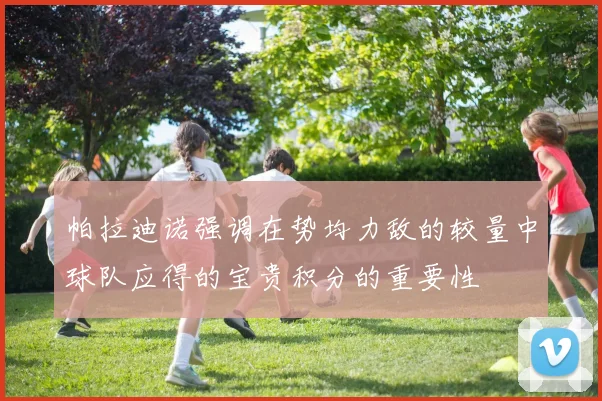 帕拉迪诺强调在势均力敌的较量中球队应得的宝贵积分的重要性