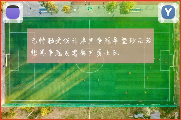 巴特勒受伤让库里争冠希望渺茫若想再争冠或需离开勇士队