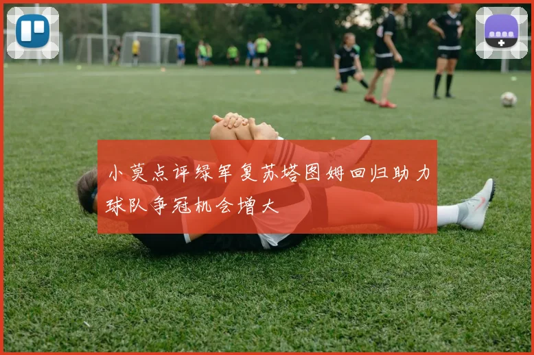 小莫点评绿军复苏塔图姆回归助力球队争冠机会增大