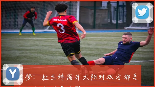 追梦：杜兰特离开太阳对双方都是积极转变不容抹黑