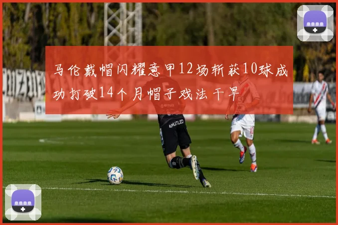 马伦戴帽闪耀意甲12场斩获10球成功打破14个月帽子戏法干旱