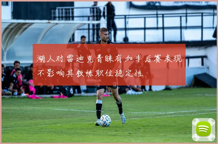 湖人对雷迪克青睐有加季后赛表现不影响其教练职位稳定性