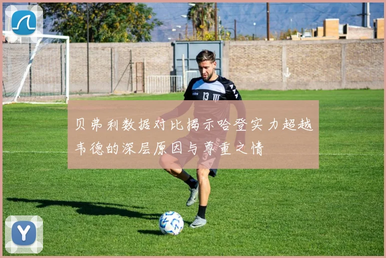 贝弗利数据对比揭示哈登实力超越韦德的深层原因与尊重之情