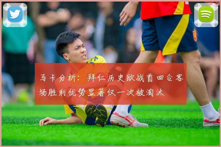 马卡分析：拜仁历史欧战首回合客场胜利优势显著仅一次被淘汰